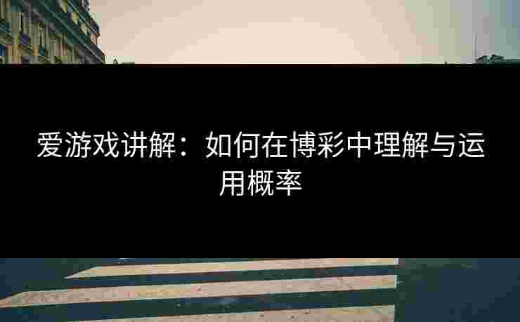 爱游戏讲解：如何在博彩中理解与运用概率
