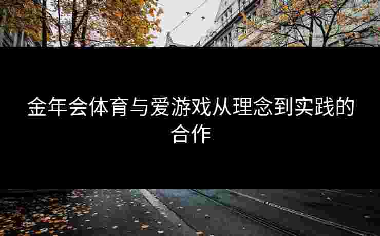 金年会体育与爱游戏从理念到实践的合作