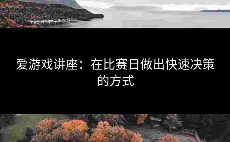 爱游戏讲座：在比赛日做出快速决策的方式