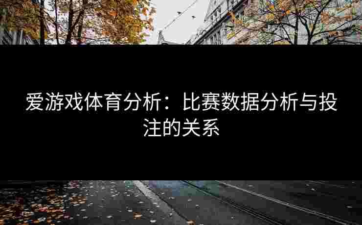 爱游戏体育分析：比赛数据分析与投注的关系