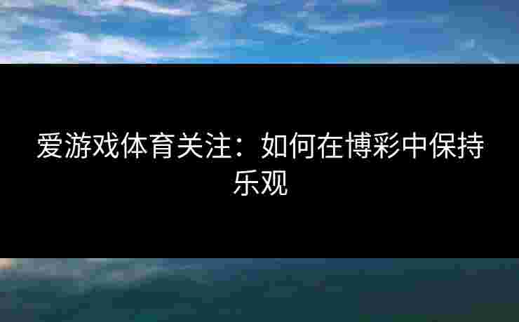 爱游戏体育关注：如何在博彩中保持乐观
