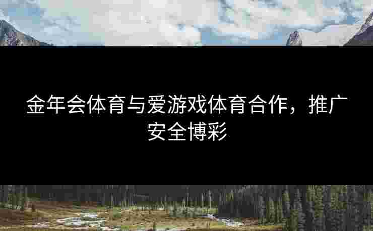 金年会体育与爱游戏体育合作，推广安全博彩
