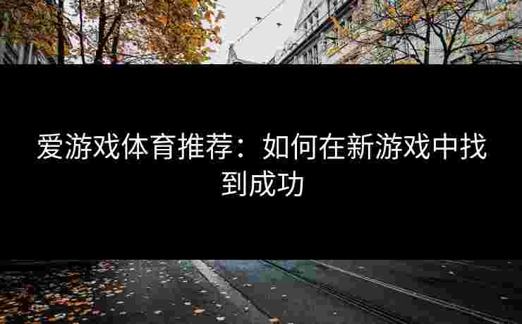爱游戏体育推荐：如何在新游戏中找到成功