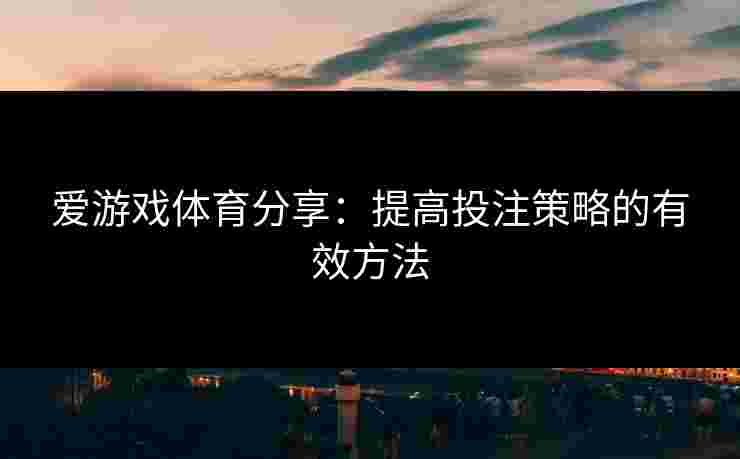 爱游戏体育分享：提高投注策略的有效方法