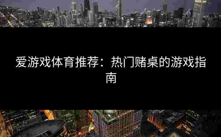 爱游戏体育推荐：热门赌桌的游戏指南