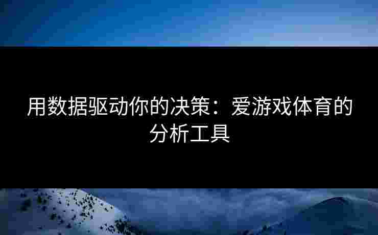 用数据驱动你的决策：爱游戏体育的分析工具