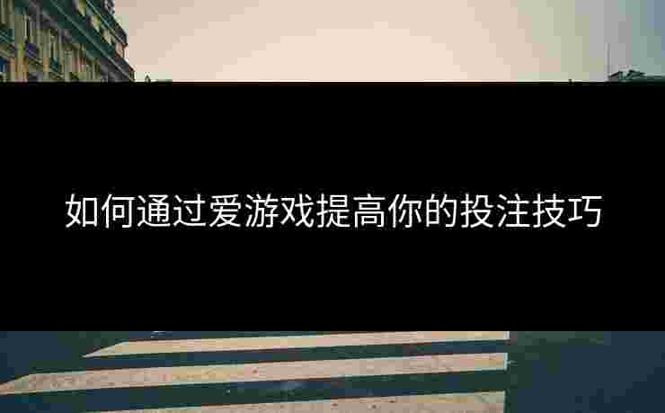 如何通过爱游戏提高你的投注技巧