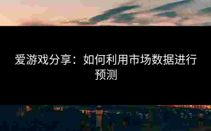 爱游戏分享：如何利用市场数据进行预测