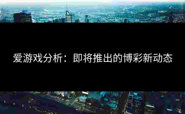爱游戏分析：即将推出的博彩新动态