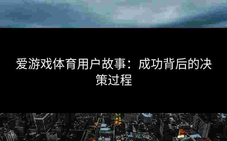 爱游戏体育用户故事：成功背后的决策过程