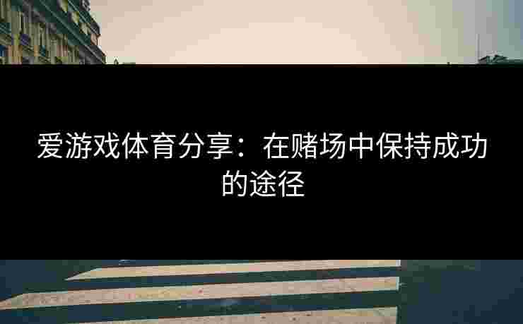 爱游戏体育分享：在赌场中保持成功的途径