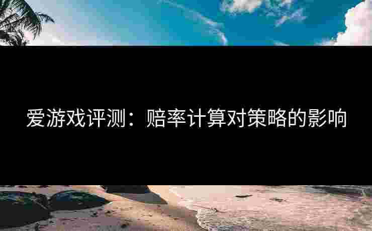 爱游戏评测：赔率计算对策略的影响