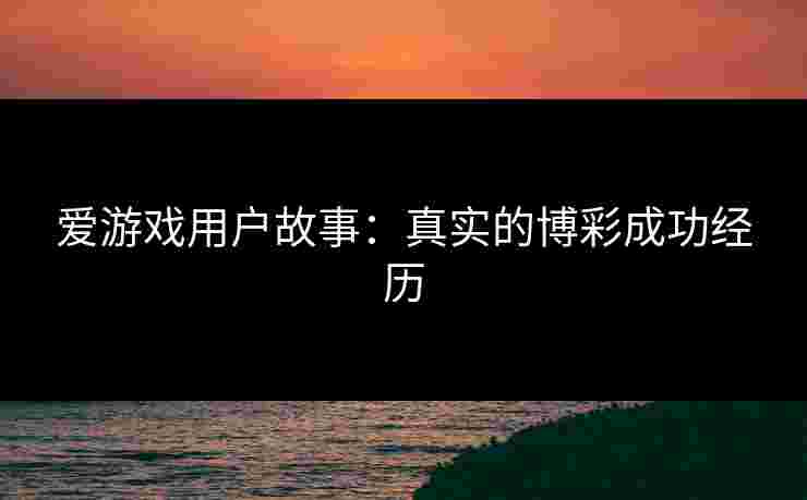 爱游戏用户故事：真实的博彩成功经历