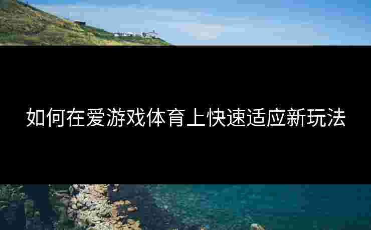 如何在爱游戏体育上快速适应新玩法