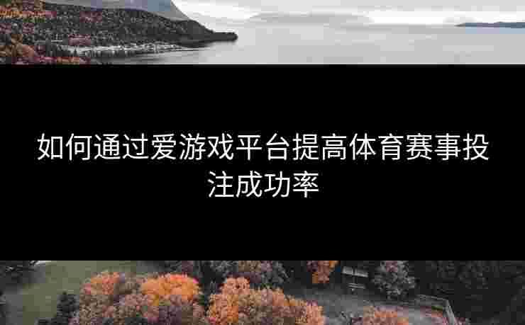 如何通过爱游戏平台提高体育赛事投注成功率