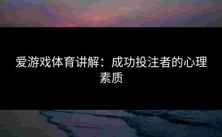爱游戏体育讲解：成功投注者的心理素质