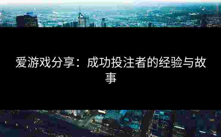 爱游戏分享：成功投注者的经验与故事