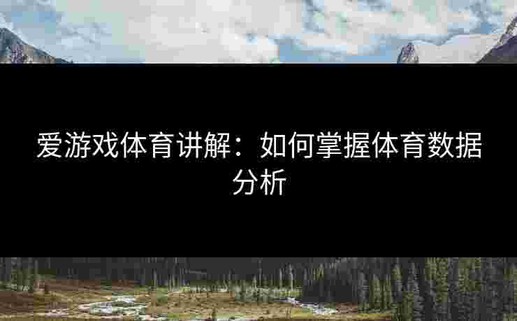 爱游戏体育讲解：如何掌握体育数据分析