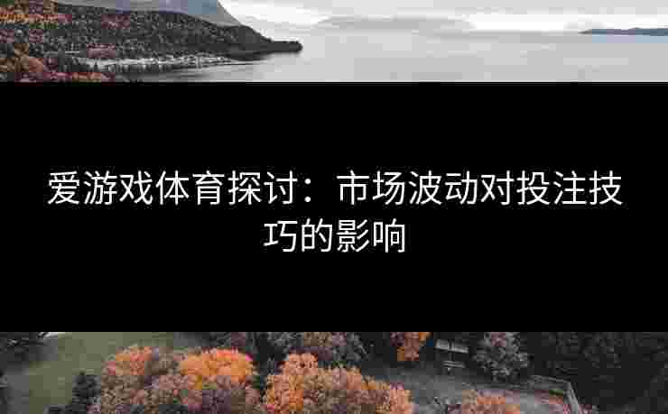 爱游戏体育探讨：市场波动对投注技巧的影响