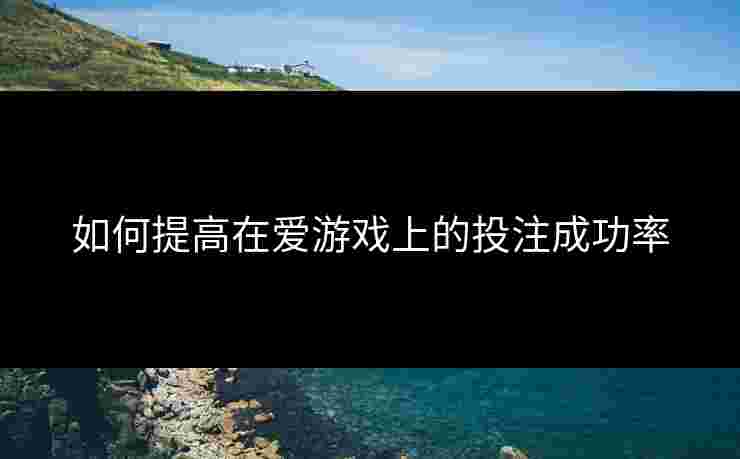 如何提高在爱游戏上的投注成功率