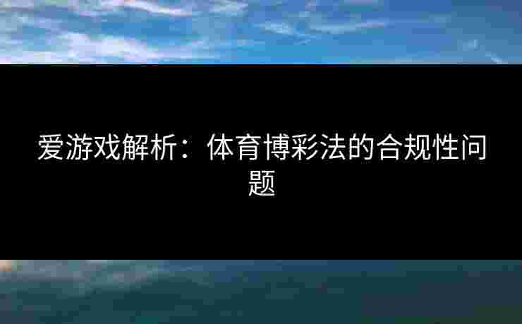 爱游戏解析：体育博彩法的合规性问题