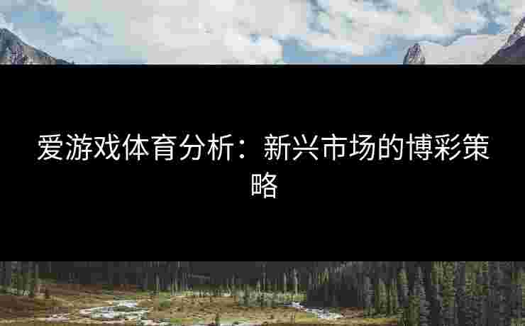 爱游戏体育分析：新兴市场的博彩策略