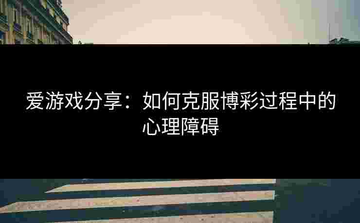 爱游戏分享：如何克服博彩过程中的心理障碍
