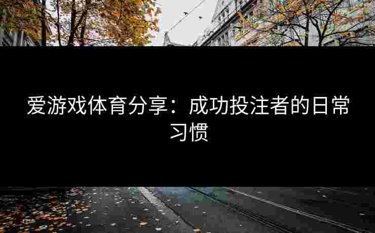 爱游戏体育分享：成功投注者的日常习惯