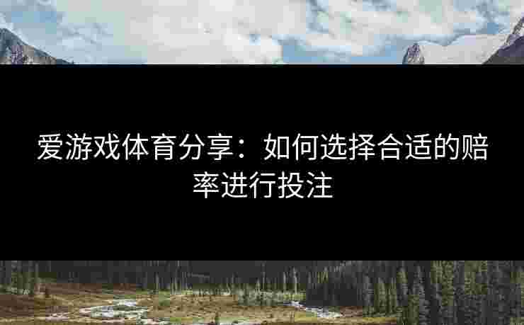 爱游戏体育分享：如何选择合适的赔率进行投注