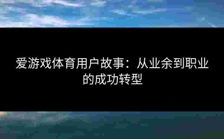 爱游戏体育用户故事：从业余到职业的成功转型