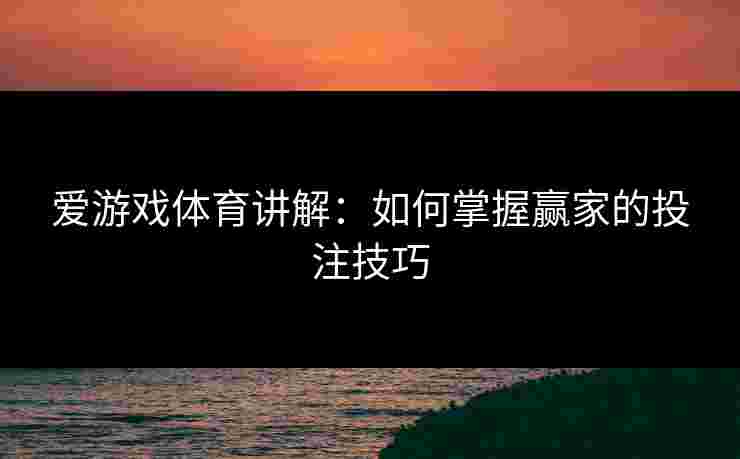 爱游戏体育讲解：如何掌握赢家的投注技巧