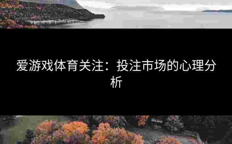 爱游戏体育关注：投注市场的心理分析