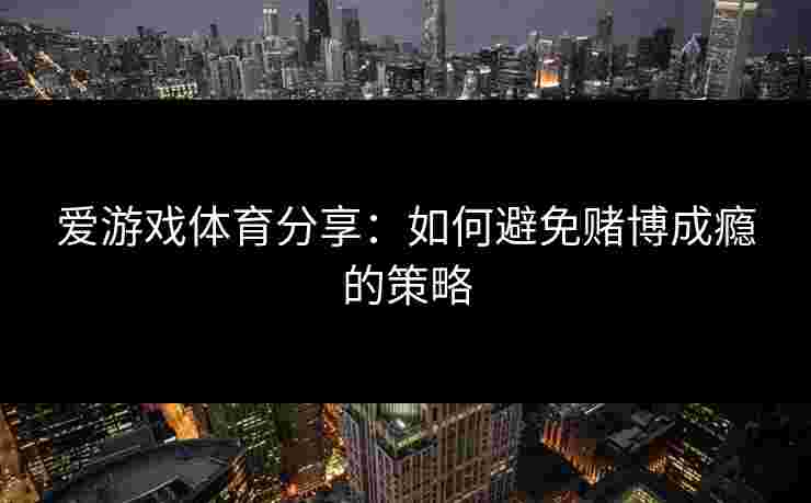 爱游戏体育分享：如何避免赌博成瘾的策略