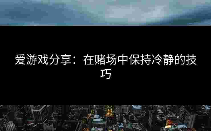 爱游戏分享：在赌场中保持冷静的技巧