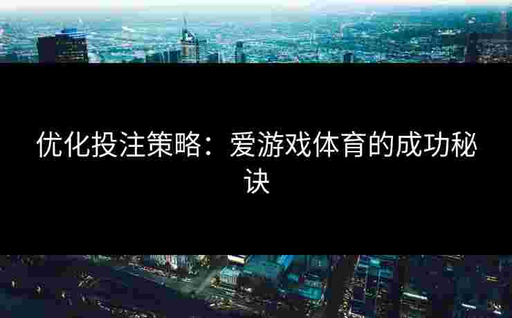 优化投注策略：爱游戏体育的成功秘诀