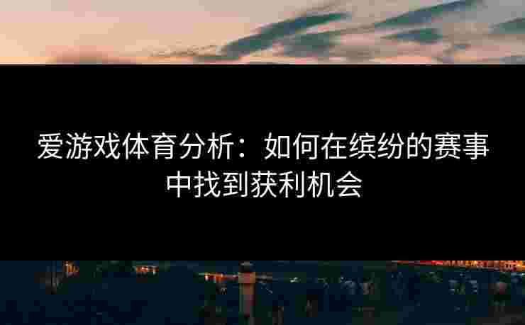 爱游戏体育分析：如何在缤纷的赛事中找到获利机会