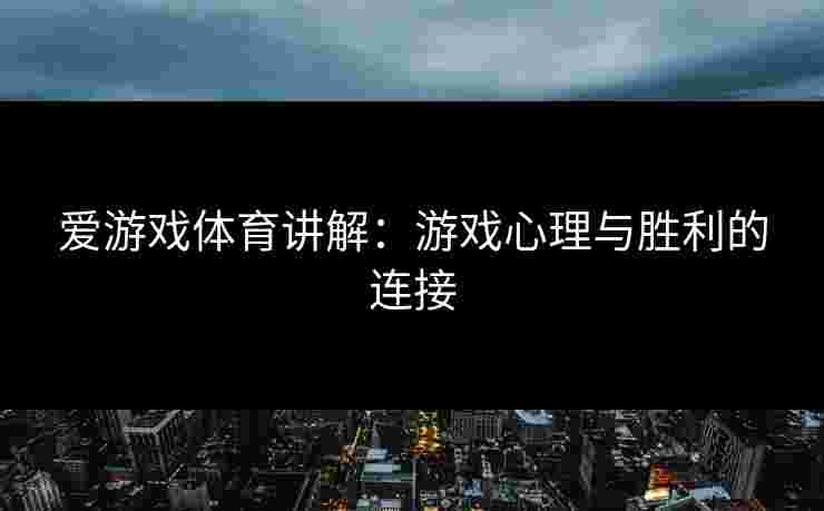 爱游戏体育讲解：游戏心理与胜利的连接