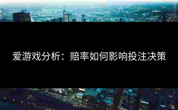 爱游戏分析：赔率如何影响投注决策