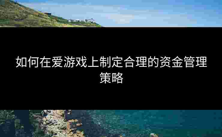 如何在爱游戏上制定合理的资金管理策略