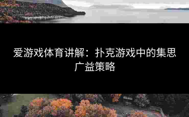爱游戏体育讲解：扑克游戏中的集思广益策略