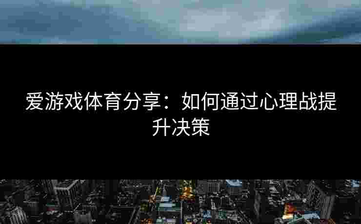 爱游戏体育分享：如何通过心理战提升决策