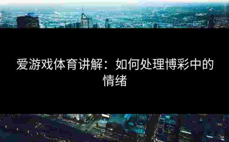 爱游戏体育讲解：如何处理博彩中的情绪