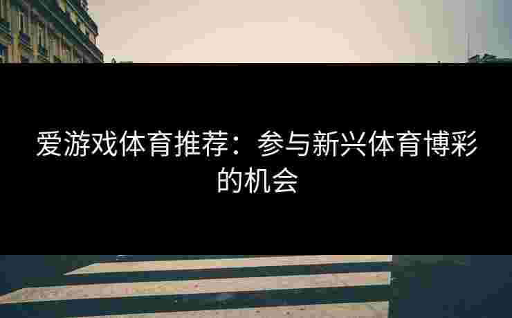 爱游戏体育推荐：参与新兴体育博彩的机会