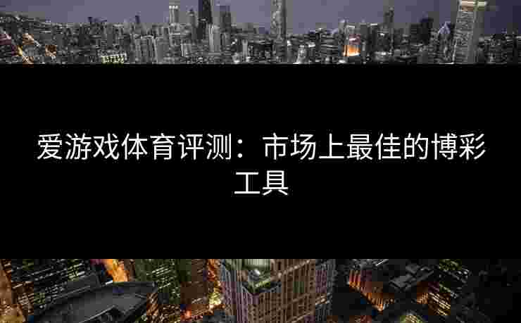 爱游戏体育评测：市场上最佳的博彩工具