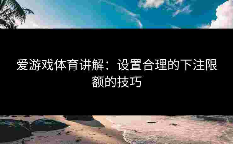 爱游戏体育讲解：设置合理的下注限额的技巧