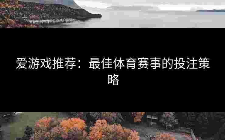 爱游戏推荐：最佳体育赛事的投注策略