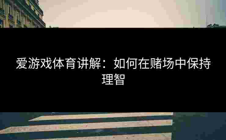 爱游戏体育讲解：如何在赌场中保持理智