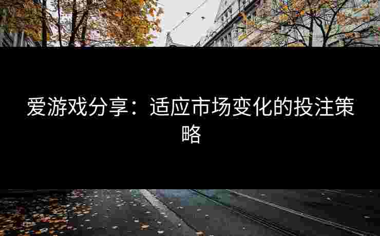 爱游戏分享：适应市场变化的投注策略