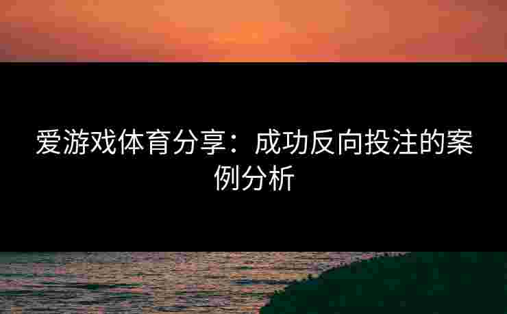 爱游戏体育分享：成功反向投注的案例分析