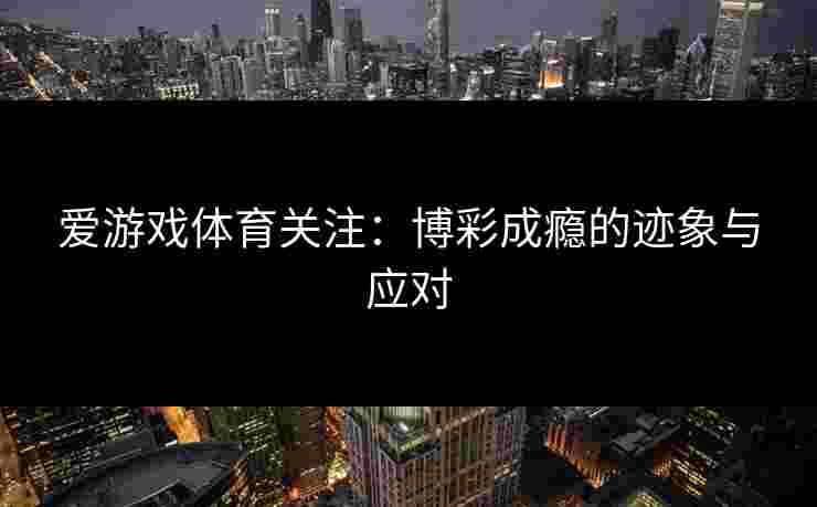 爱游戏体育关注：博彩成瘾的迹象与应对